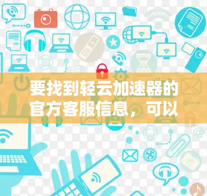 要找到轻云加速器的官方客服信息，可以按照以下步骤进行