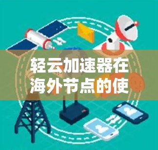 轻云加速器在海外节点的使用情况如下