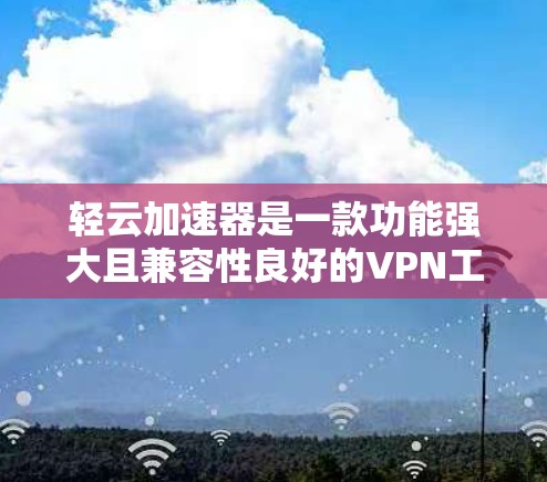 轻云加速器是一款功能强大且兼容性良好的VPN工具,适合对网络安全和多协议需求较高的用户。以下是对轻云加速器的详细分析 轻云加速器是一款功能强大且兼容性良好的VPN工具,适合对网络安全和多协议需求较高的用户。以下是对轻云加速器的详细分析