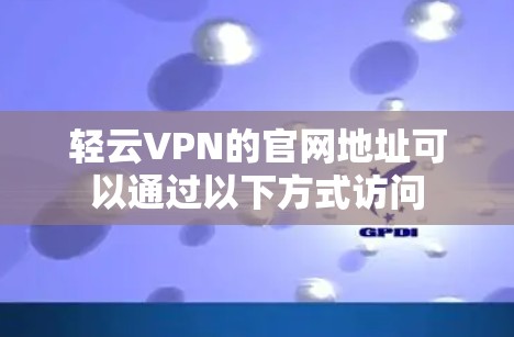 轻云VPN的官网地址可以通过以下方式访问