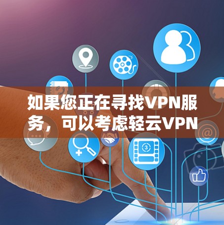 如果您正在寻找VPN服务，可以考虑轻云VPN，因为它在高速网络和安全性能方面表现突出。如果需要进一步了解，可以参考轻云VPN的官方信息或咨询专业的VPN服务提供商
