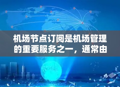 机场节点订阅是机场管理的重要服务之一，通常由政府提供，允许机场使用多个节点来管理乘客信息、行李追踪、机场设施等。以下是关于机场节点订阅的详细解答