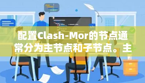 配置Clash-Mor的节点通常分为主节点和子节点。主节点负责管理全局资源，而子节点则在主节点周围分布，独立运行