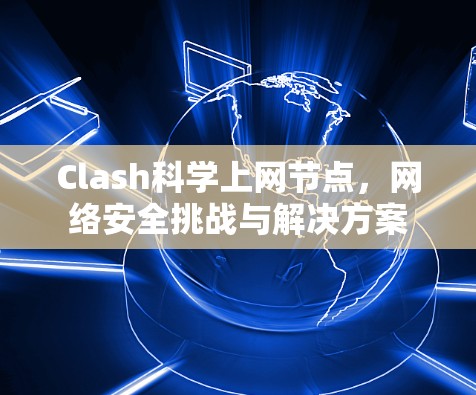 Clash科学上网节点,网络安全挑战与解决方案 Clash科学上网节点,网络安全挑战与解决方案