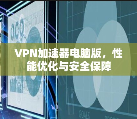 VPN加速器电脑版，性能优化与安全保障