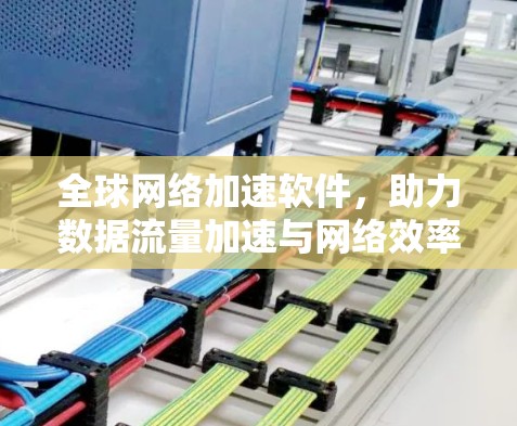全球网络加速软件，助力数据流量加速与网络效率提升