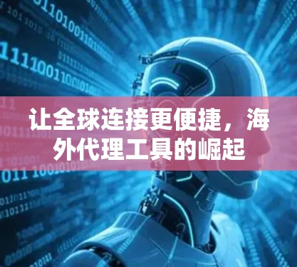 让全球连接更便捷，海外代理工具的崛起