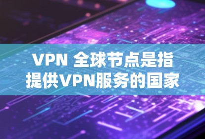VPN 全球节点是指提供VPN服务的国家和地区,这些国家能够通过网络连接到国内互联网,以满足用户在不进入国内网络的情况下使用的需求。以下是对 VPN 全球节点的详细分析 VPN 全球节点是指提供VPN服务的国家和地区,这些国家能够通过网络连接到国内互联网,以满足用户在不进入国内网络的情况下使用的需求。以下是对 VPN 全球节点的详细分析