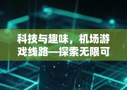 科技与趣味,机场游戏线路—探索无限可能 科技与趣味,机场游戏线路—探索无限可能