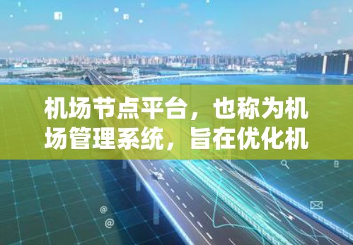 机场节点平台，也称为机场管理系统，旨在优化机场运营流程，提升服务质量和效率。它通过整合多种数据源和技术手段，为机场管理人员提供决策支持，确保机场的高效运行。以下是关于机场节点平台的一些详细介绍