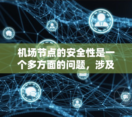 机场节点的安全性是一个多方面的问题，涉及网络、电子设备、人员管理以及基础设施等多个方面。以下是对这些方面的总结和实施建议