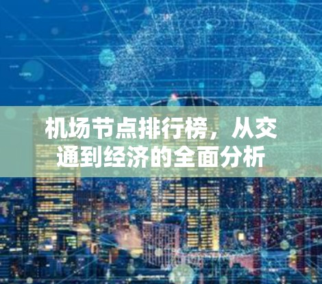 机场节点排行榜，从交通到经济的全面分析