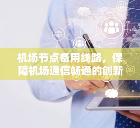 机场节点备用线路，保障机场通信畅通的创新解决方案