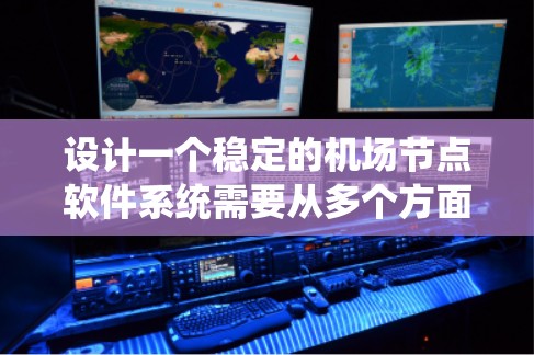设计一个稳定的机场节点软件系统需要从多个方面进行系统化规划和实现。以下是基于上述思考过程的分步说明