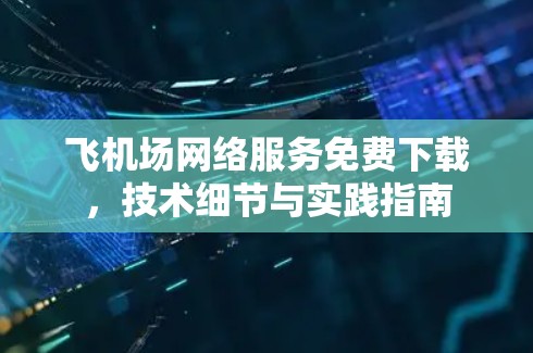 飞机场网络服务免费下载，技术细节与实践指南