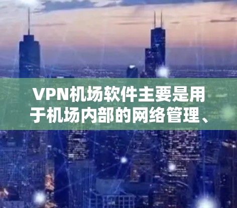 VPN机场软件主要是用于机场内部的网络管理、VPN访问机场内设备以及处理紧急情况中的VPN请求。以下是几种常见的VPN机场软件及其使用情况 VPN机场软件主要是用于机场内部的网络管理、VPN访问机场内设备以及处理紧急情况中的VPN请求。以下是几种常见的VPN机场软件及其使用情况
