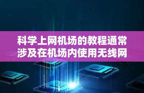 科学上网机场的教程通常涉及在机场内使用无线网络设备或无线路由器来连接电脑或手机。以下是关于科学上网机场的教程 科学上网机场的教程通常涉及在机场内使用无线网络设备或无线路由器来连接电脑或手机。以下是关于科学上网机场的教程