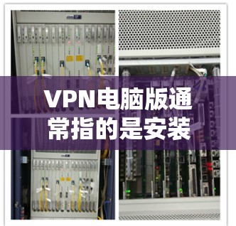 VPN电脑版通常指的是安装在电脑上的VPN软件,如VPN服务器、VPN客户端或VPN应用。以下是一些常见的VPN电脑版及其功能 VPN电脑版通常指的是安装在电脑上的VPN软件,如VPN服务器、VPN客户端或VPN应用。以下是一些常见的VPN电脑版及其功能