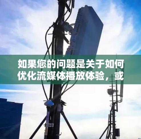 如果您的问题是关于如何优化流媒体播放体验，或者在流媒体加速中遇到问题，请提供更多信息，以便我更好地帮助您
