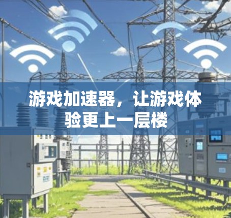 游戏加速器，让游戏体验更上一层楼