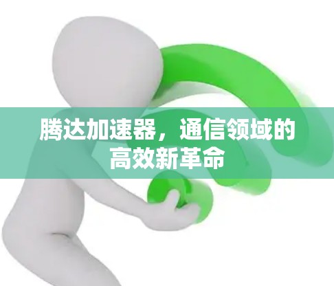 腾达加速器,通信领域的高效新革命 腾达加速器,通信领域的高效新革命