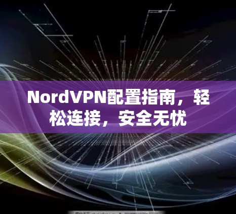 NordVPN配置指南，轻松连接，安全无忧