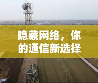隐藏网络，你的通信新选择