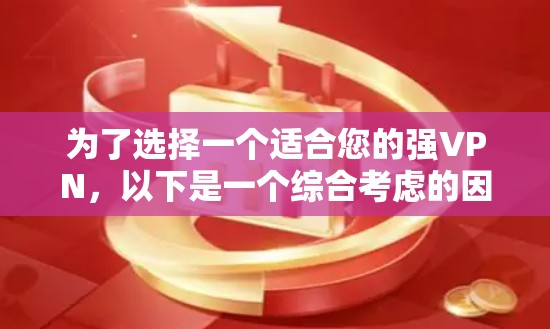 为了选择一个适合您的强VPN，以下是一个综合考虑的因素和最终选择