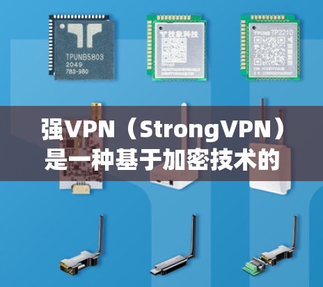 强VPN（StrongVPN）是一种基于加密技术的VPN软件，旨在提供安全、可靠和高效的VPN服务。以下是关于强VPN的一些关键信息