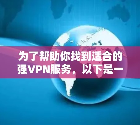 为了帮助你找到适合的强VPN服务，以下是一步步的建议