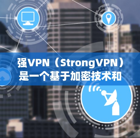 强VPN(StrongVPN)是一个基于加密技术和勒索软件的VPN服务,旨在提供高效的网络加密连接。以下是关于StrongVPN的详细信息 强VPN(StrongVPN)是一个基于加密技术和勒索软件的VPN服务,旨在提供高效的网络加密连接。以下是关于StrongVPN的详细信息