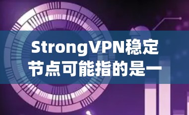 StrongVPN稳定节点可能指的是一种专为确保VPN服务器稳定性和安全设计的VPN协议或服务器管理工具。以下是一些可能相关的信息和建议 StrongVPN稳定节点可能指的是一种专为确保VPN服务器稳定性和安全设计的VPN协议或服务器管理工具。以下是一些可能相关的信息和建议