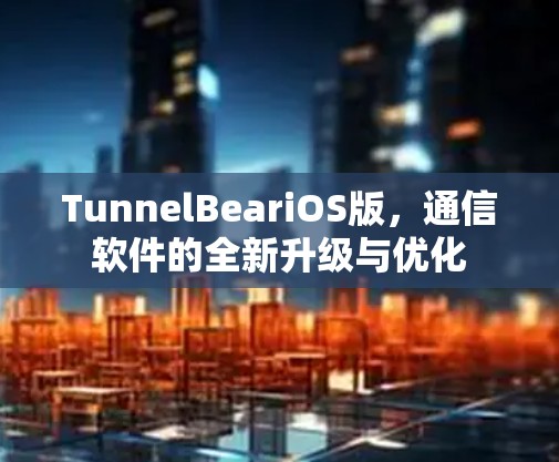 TunnelBeariOS版，通信软件的全新升级与优化