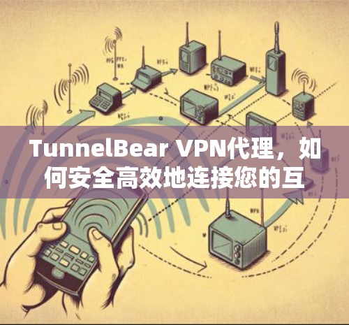 TunnelBear VPN代理，如何安全高效地连接您的互联网