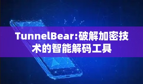 TunnelBear:破解加密技术的智能解码工具