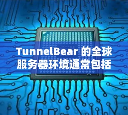 TunnelBear 的全球服务器环境通常包括以下几个方面 TunnelBear 的全球服务器环境通常包括以下几个方面