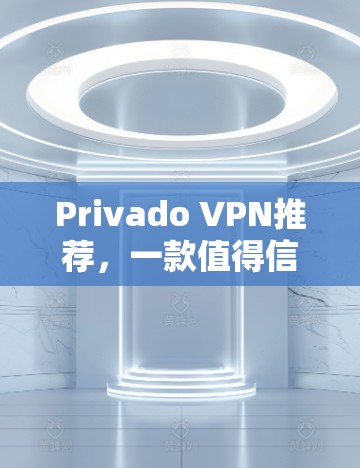 Privado VPN推荐，一款值得信赖的云VPN解决方案