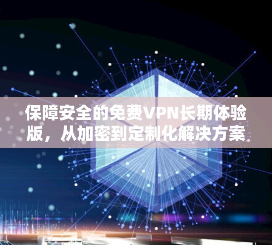 保障安全的免费VPN长期体验版，从加密到定制化解决方案