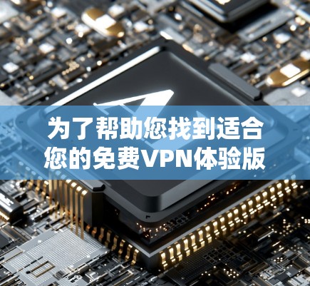 为了帮助您找到适合您的免费VPN体验版下载，以下是几个常见的VPN软件推荐，包括它们的免费版和功能特点