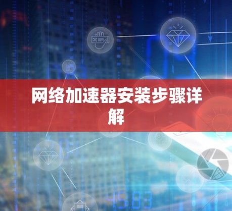 网络加速器安装步骤详解 网络加速器安装步骤详解