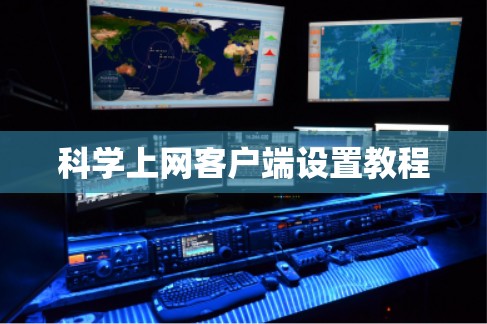 科学上网客户端设置教程 科学上网客户端设置教程