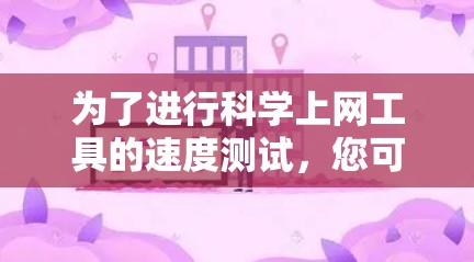 为了进行科学上网工具的速度测试，您可以按照以下步骤进行