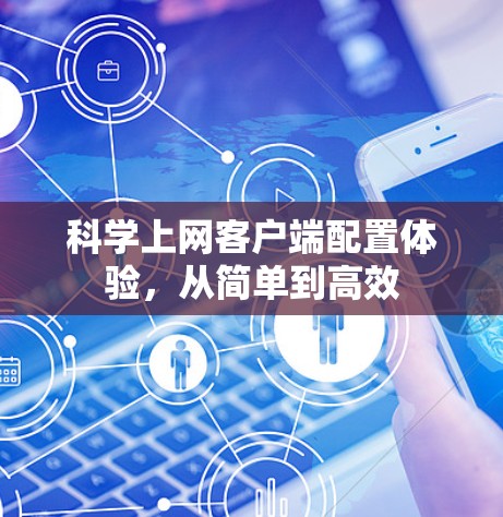科学上网客户端配置体验,从简单到高效 科学上网客户端配置体验,从简单到高效