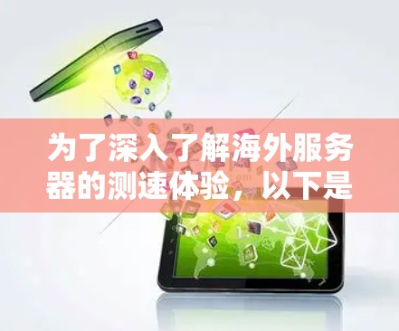 为了深入了解海外服务器的测速体验，以下是一个分步指南
