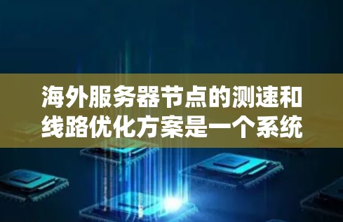 海外服务器节点的测速和线路优化方案是一个系统性的工程，需要综合考虑多个因素以确保最佳性能。以下是一个结构化的优化方案