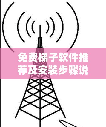免费梯子软件推荐及安装步骤说明