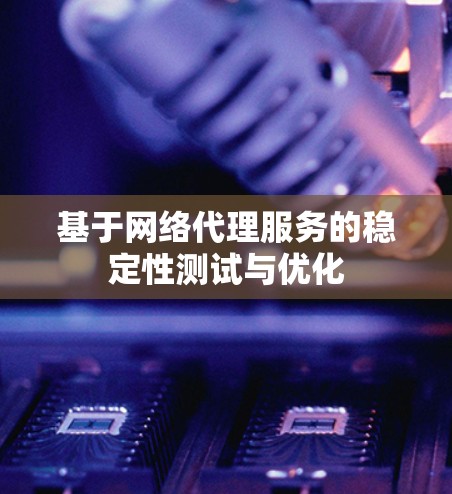 基于网络代理服务的稳定性测试与优化