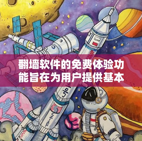 翻墙软件的免费体验功能旨在为用户提供基本的使用权限和功能体验，但并不具备解决所有资源访问限制的能力。以下是该功能的主要特点和使用特点