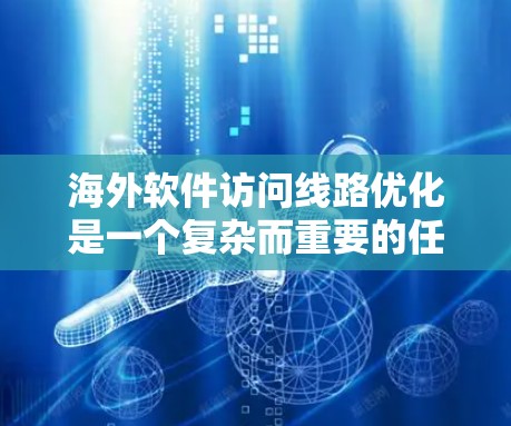 海外软件访问线路优化是一个复杂而重要的任务，涉及多个方面以确保网络高效、可靠和安全。以下是对该问题的详细分析和解决方案