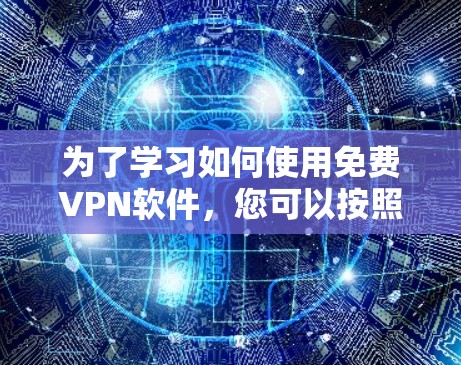 为了学习如何使用免费VPN软件，您可以按照以下步骤进行